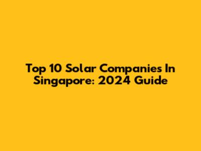 Top 10 Solar Companies In Singapore: 2024 Guide