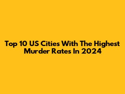 Top 10 US Cities With The Highest Murder Rates In 2024