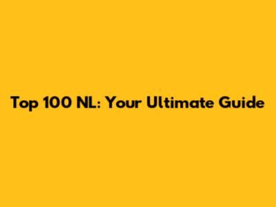 Top 100 NL: Your Ultimate Guide