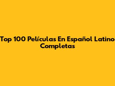 Top 100 Películas En Español Latino Completas