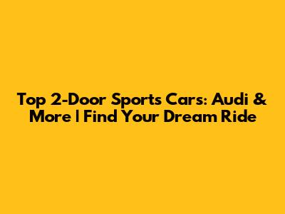 Top 2-Door Sports Cars: Audi & More | Find Your Dream Ride