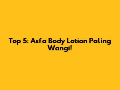 Top 5: Asfa Body Lotion Paling Wangi!