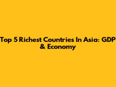 Top 5 Richest Countries In Asia: GDP & Economy
