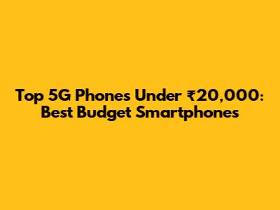 Top 5G Phones Under ₹20,000: Best Budget Smartphones