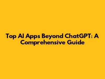 Top AI Apps Beyond ChatGPT: A Comprehensive Guide