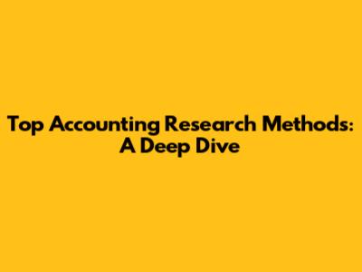 Top Accounting Research Methods: A Deep Dive