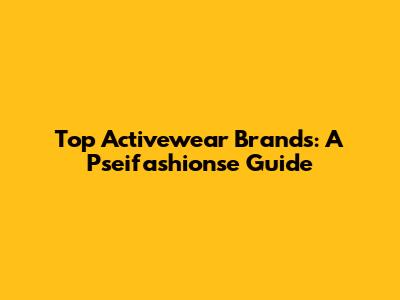 Top Activewear Brands: A Pseifashionse Guide