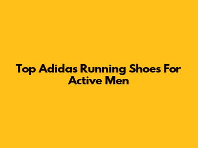 Top Adidas Running Shoes For Active Men