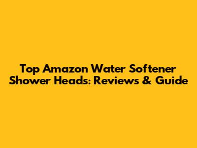 Top Amazon Water Softener Shower Heads: Reviews & Guide