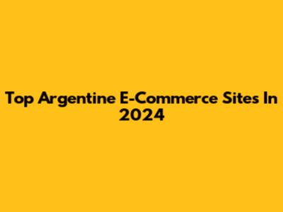 Top Argentine E-Commerce Sites In 2024