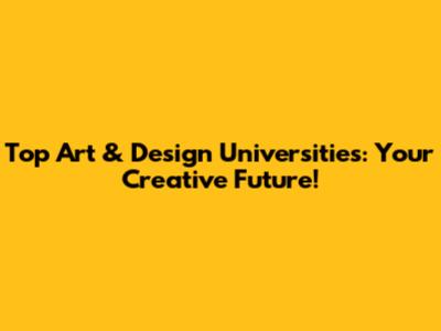 Top Art & Design Universities: Your Creative Future!
