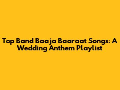 Top Band Baaja Baaraat Songs: A Wedding Anthem Playlist