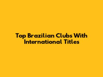 Top Brazilian Clubs With International Titles