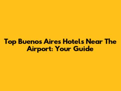Top Buenos Aires Hotels Near The Airport: Your Guide