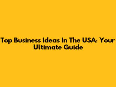 Top Business Ideas In The USA: Your Ultimate Guide