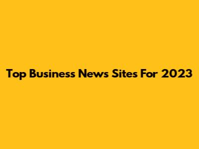 Top Business News Sites For 2023