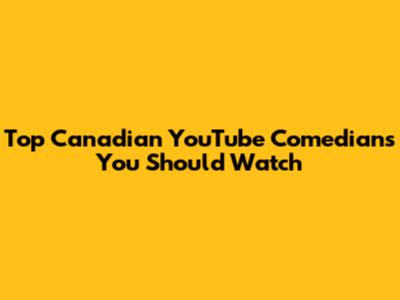 Top Canadian YouTube Comedians You Should Watch