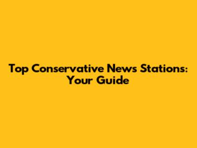 Top Conservative News Stations: Your Guide