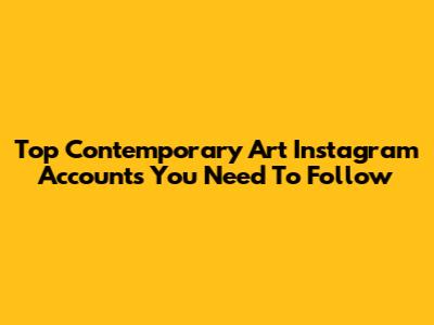 Top Contemporary Art Instagram Accounts You Need To Follow