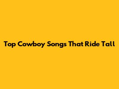 Top Cowboy Songs That Ride Tall