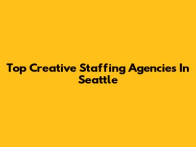 Top Creative Staffing Agencies In Seattle