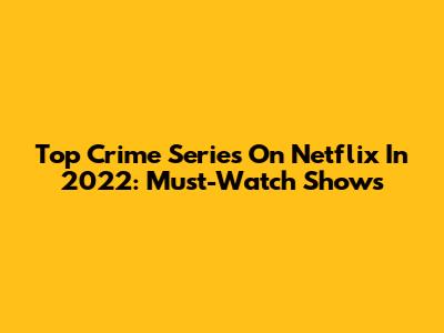 Top Crime Series On Netflix In 2022: Must-Watch Shows
