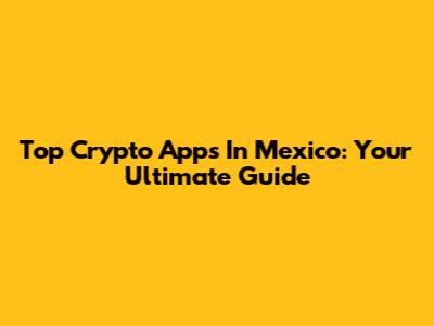 Top Crypto Apps In Mexico: Your Ultimate Guide