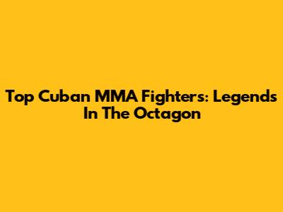 Top Cuban MMA Fighters: Legends In The Octagon