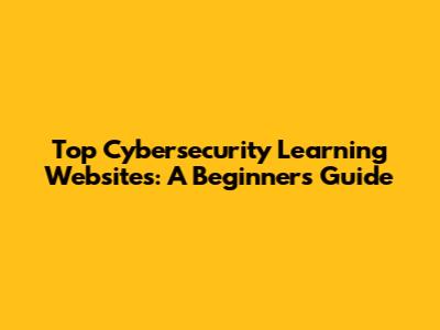 Top Cybersecurity Learning Websites: A Beginner's Guide