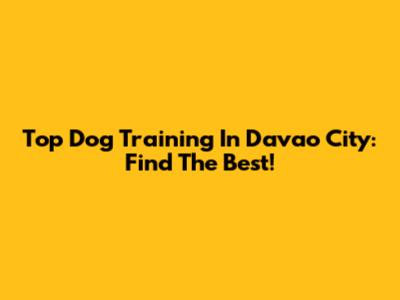 Top Dog Training In Davao City: Find The Best!