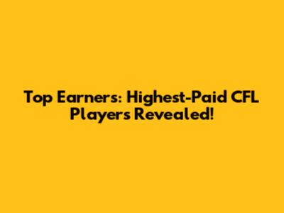 Top Earners: Highest-Paid CFL Players Revealed!