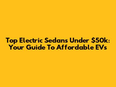 Top Electric Sedans Under $50k: Your Guide To Affordable EVs