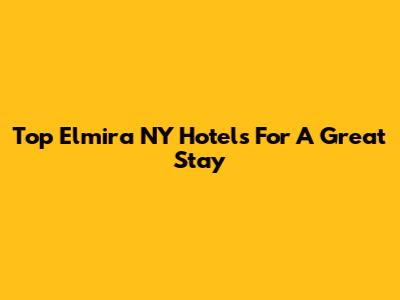 Top Elmira NY Hotels For A Great Stay