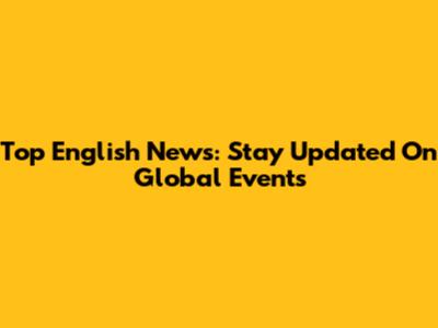 Top English News: Stay Updated On Global Events