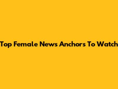 Top Female News Anchors To Watch