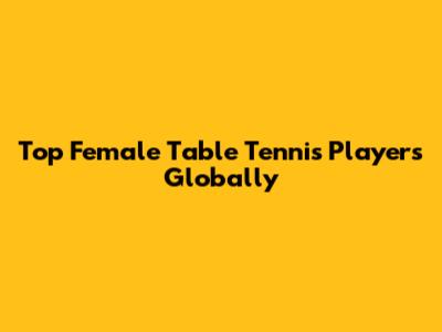 Top Female Table Tennis Players Globally
