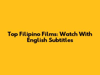 Top Filipino Films: Watch With English Subtitles