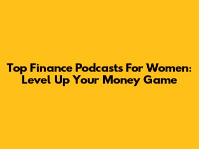 Top Finance Podcasts For Women: Level Up Your Money Game
