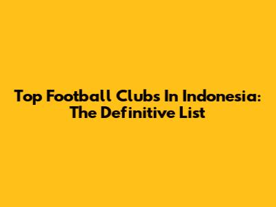 Top Football Clubs In Indonesia: The Definitive List
