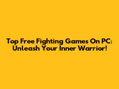 Top Free Fighting Games On PC: Unleash Your Inner Warrior!