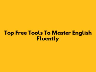 Top Free Tools To Master English Fluently