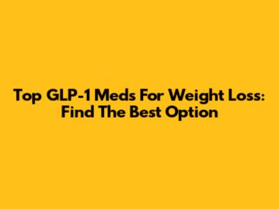 Top GLP-1 Meds For Weight Loss: Find The Best Option