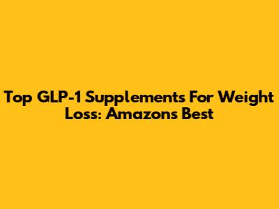 Top GLP-1 Supplements For Weight Loss: Amazon's Best