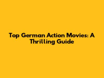 Top German Action Movies: A Thrilling Guide