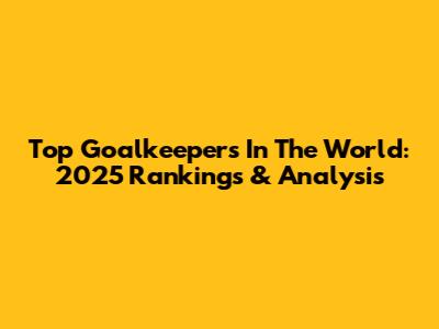 Top Goalkeepers In The World: 2025 Rankings & Analysis