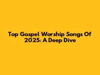 Top Gospel Worship Songs Of 2025: A Deep Dive