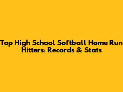 Top High School Softball Home Run Hitters: Records & Stats