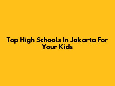 Top High Schools In Jakarta For Your Kids