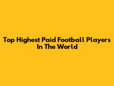 Top Highest Paid Football Players In The World