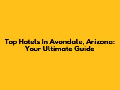 Top Hotels In Avondale, Arizona: Your Ultimate Guide